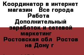 Координатор в интернет-магазин - Все города Работа » Дополнительный заработок и сетевой маркетинг   . Ростовская обл.,Ростов-на-Дону г.